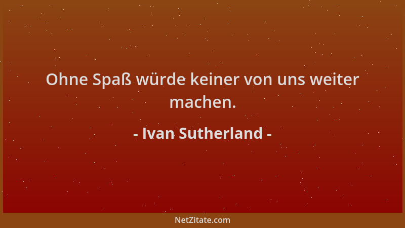 Ivan Sutherland - Ohne Spaß würde keiner von uns weiter machen....