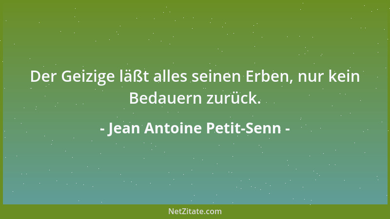 Jean Antoine Petit-Senn - Der Geizige läßt alles seinen Erben, nur kein Bedauern zurück....