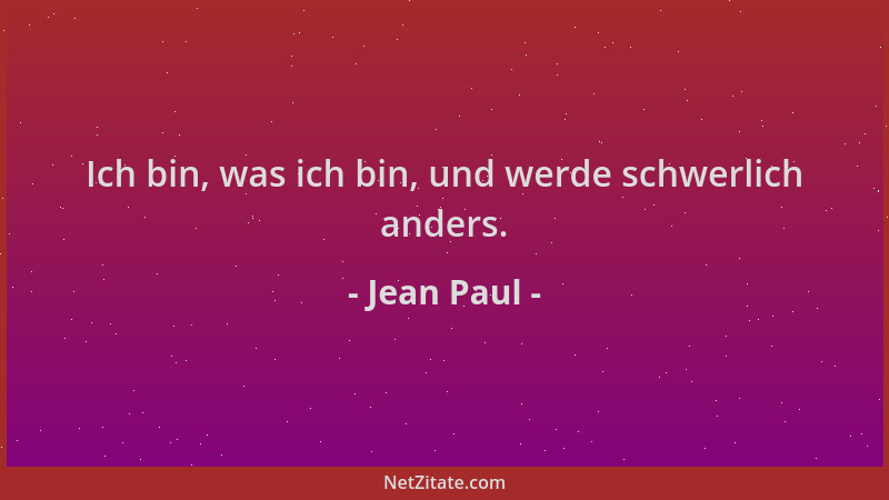 Jean Paul - Ich bin, was ich bin, und werde schwerlich anders....
