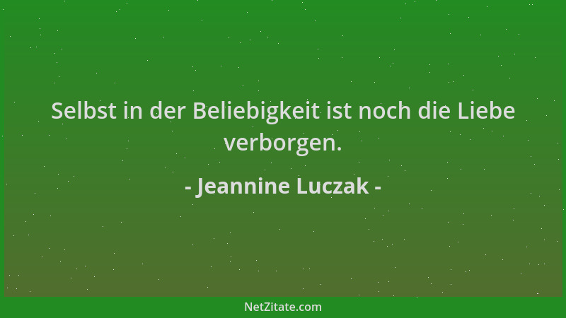 Jeannine Luczak - Selbst in der Beliebigkeit ist noch die Liebe verborgen....