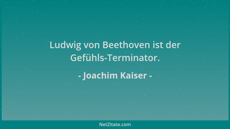 Joachim Kaiser - Ludwig von Beethoven ist der Gefühls-Terminator....
