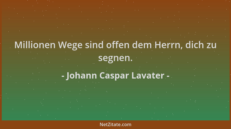 Johann Caspar Lavater - Millionen Wege sind offen dem Herrn, dich zu segnen....