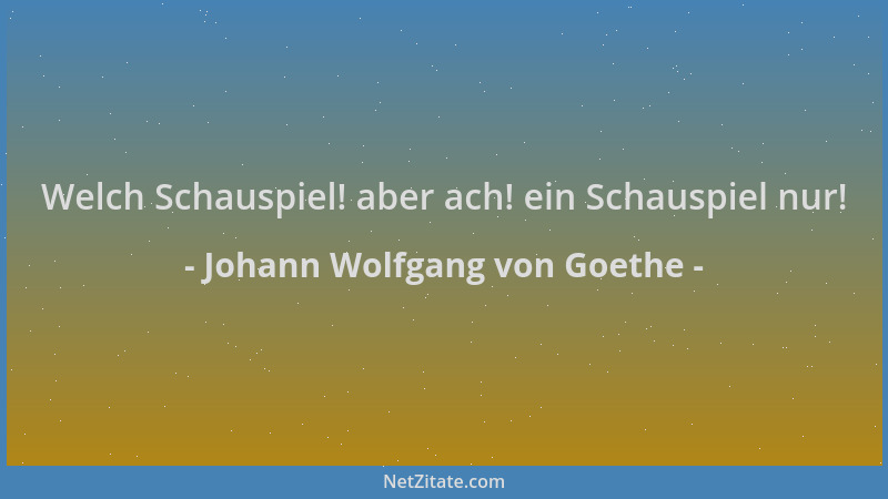 Johann Wolfgang von Goethe - Welch Schauspiel! aber ach! ein Schauspiel nur!...