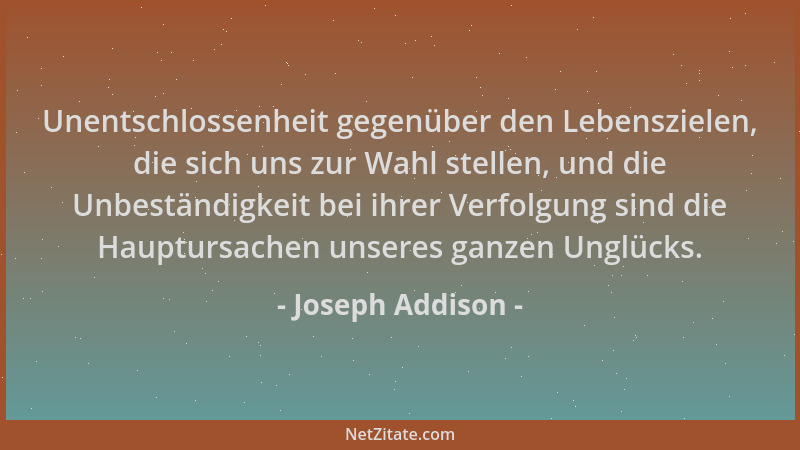 Joseph Addison - Unentschlossenheit gegenüber den Lebenszielen, die sich uns zur Wahl stellen, und die Unbeständigkeit bei...