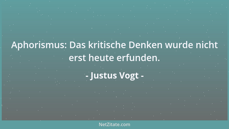Justus Vogt - Aphorismus: Das kritische Denken wurde nicht erst heute erfunden....