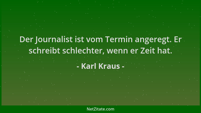 Karl Kraus - Der Journalist ist vom Termin angeregt. Er schreibt schlechter, wenn er Zeit hat....