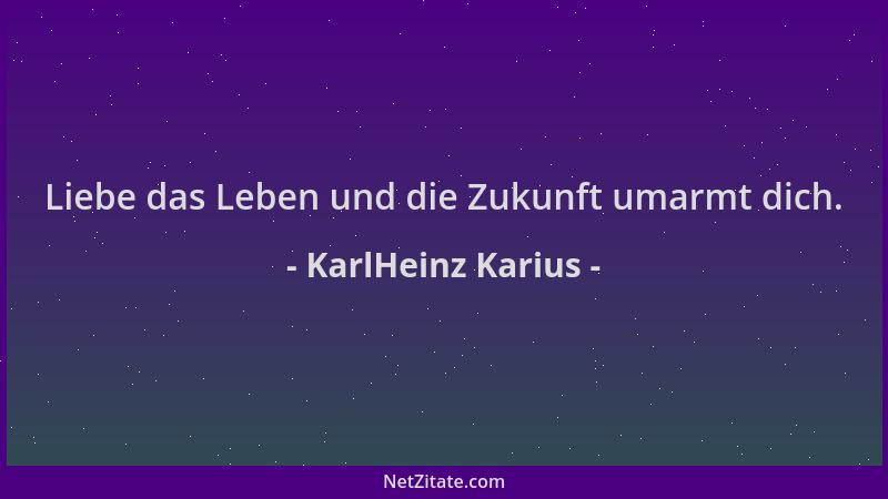 KarlHeinz Karius - Liebe das Leben und die Zukunft umarmt dich....
