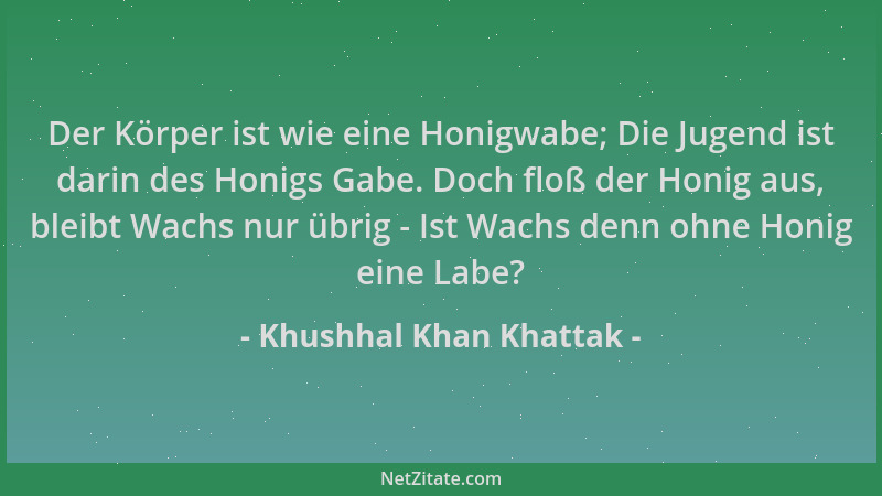 Khushhal Khan Khattak - Der Körper ist wie eine Honigwabe; Die Jugend ist darin des Honigs Gabe. Doch floß der Honig aus, b...