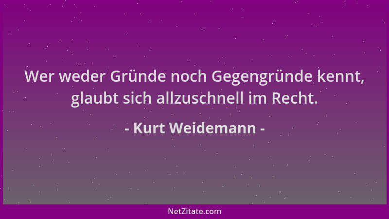 Kurt Weidemann - Wer weder Gründe noch Gegengründe kennt, glaubt sich allzuschnell im Recht....