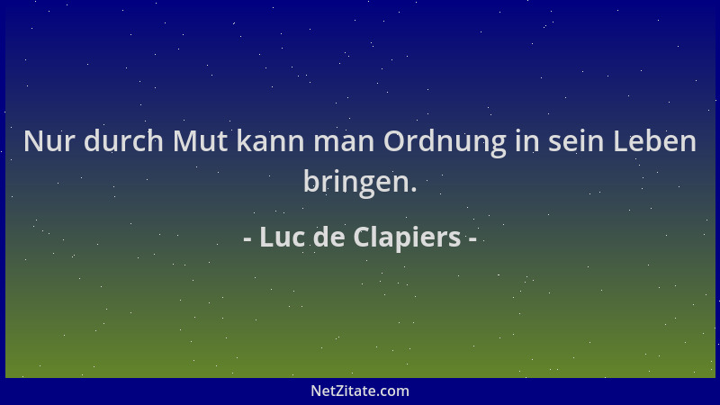 Luc de Clapiers - Nur durch Mut kann man Ordnung in sein Leben bringen....