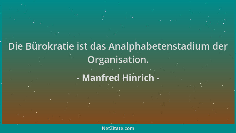 Manfred Hinrich - Die Bürokratie ist das Analphabetenstadium der Organisation....