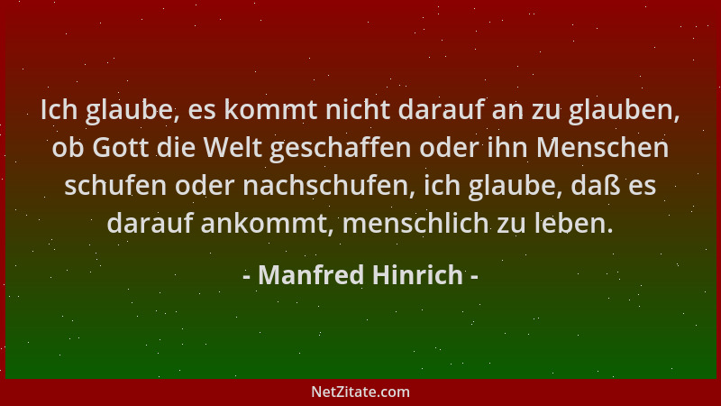 Manfred Hinrich - Ich glaube, es kommt nicht darauf an zu glauben, ob Gott die Welt geschaffen oder ihn Menschen schufen od...