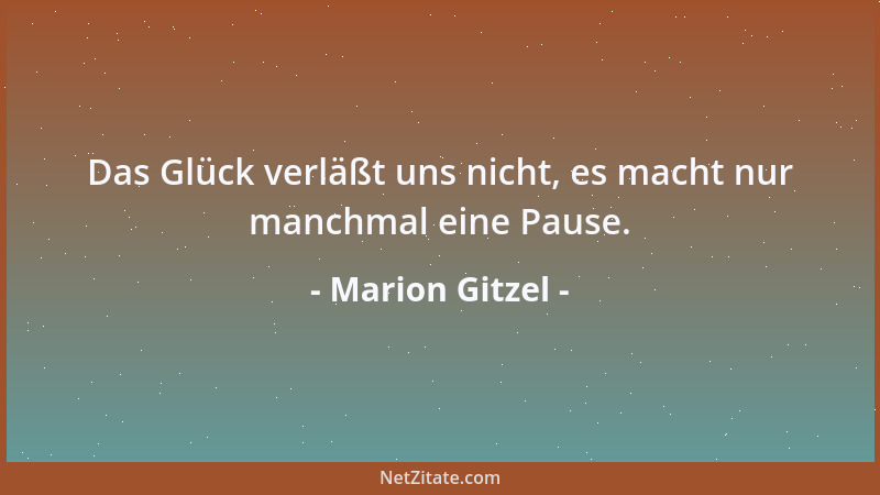 Marion Gitzel - Das Glück verläßt uns nicht, es macht nur manchmal eine Pause....