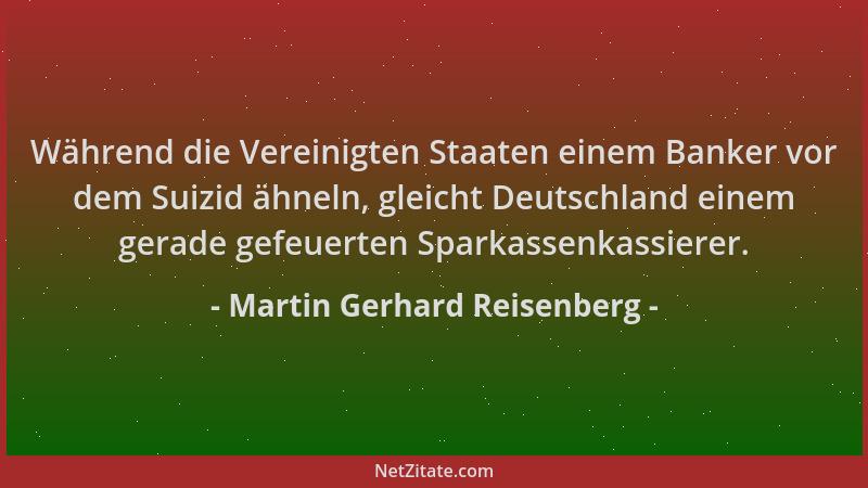 Martin Gerhard Reisenberg - Während die Vereinigten Staaten einem Banker vor dem Suizid ähneln, gleicht Deutschland einem g...