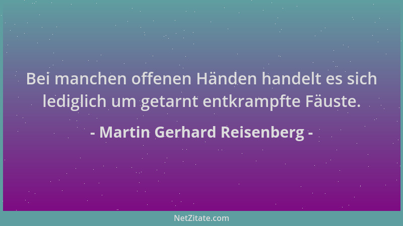 Martin Gerhard Reisenberg - Bei manchen offenen Händen handelt es sich lediglich um getarnt entkrampfte Fäuste....