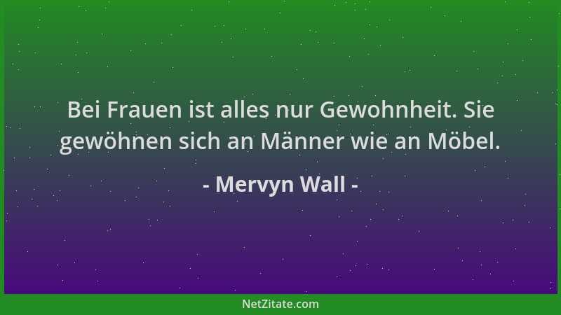 Mervyn Wall - Bei Frauen ist alles nur Gewohnheit. Sie gewöhnen sich an Männer wie an Möbel....