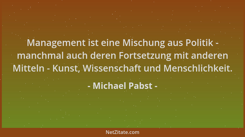 Michael Pabst - Management ist eine Mischung aus Politik - manchmal auch deren Fortsetzung mit anderen Mitteln - Kunst, Wis...