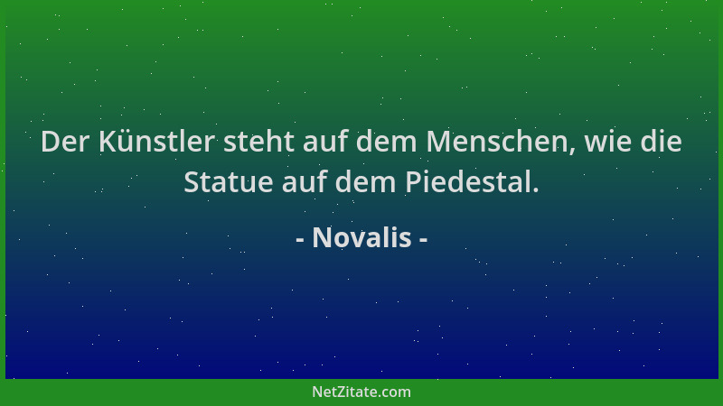 Novalis - Der Künstler steht auf dem Menschen, wie die Statue auf dem Piedestal....