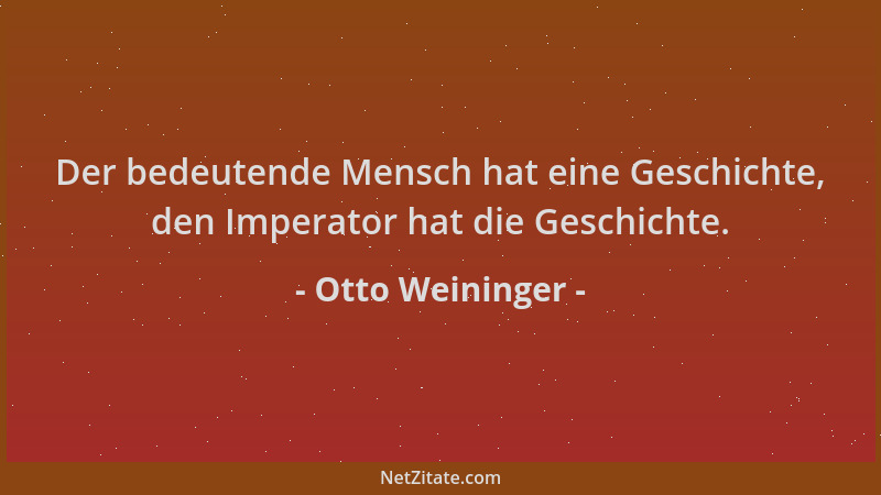 Otto Weininger - Der bedeutende Mensch hat eine Geschichte, den Imperator hat die Geschichte....