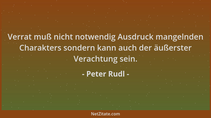 Peter Rudl - Verrat muß nicht notwendig Ausdruck mangelnden Charakters sondern kann auch der äußerster Verachtung sein....