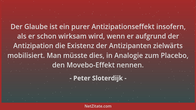 Peter Sloterdijk - Der Glaube ist ein purer Antizipationseffekt insofern, als er schon wirksam wird, wenn er aufgrund der A...