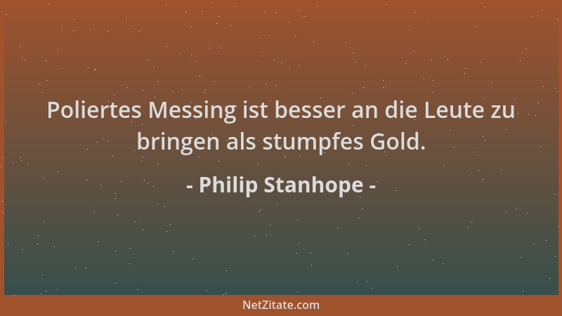 Philip Stanhope - Poliertes Messing ist besser an die Leute zu bringen als stumpfes Gold....
