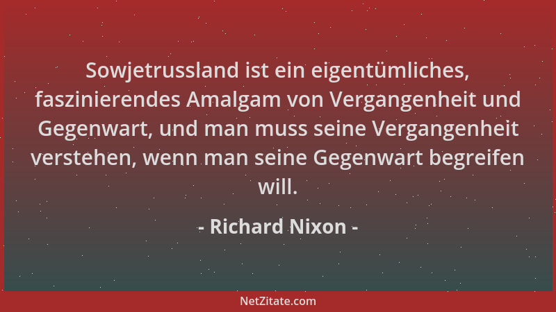 Richard Nixon - Sowjetrussland ist ein eigentümliches, faszinierendes Amalgam von Vergangenheit und Gegenwart, und man muss...