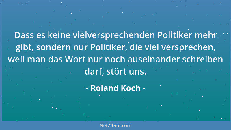 Roland Koch - Dass es keine vielversprechenden Politiker mehr gibt, sondern nur Politiker, die viel versprechen, weil man d...
