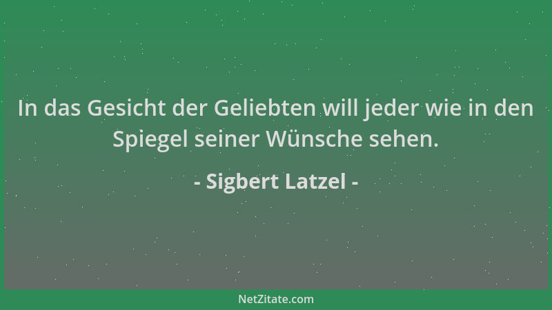 Sigbert Latzel - In das Gesicht der Geliebten will jeder wie in den Spiegel seiner Wünsche sehen....