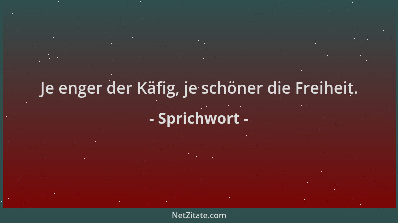 Sprichwort - Je enger der Käfig, je schöner die Freiheit....