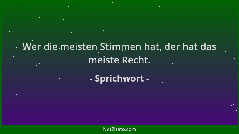 Sprichwort - Wer die meisten Stimmen hat, der hat das meiste Recht....