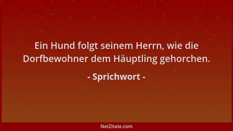 Sprichwort - Ein Hund folgt seinem Herrn, wie die Dorfbewohner dem Häuptling gehorchen....
