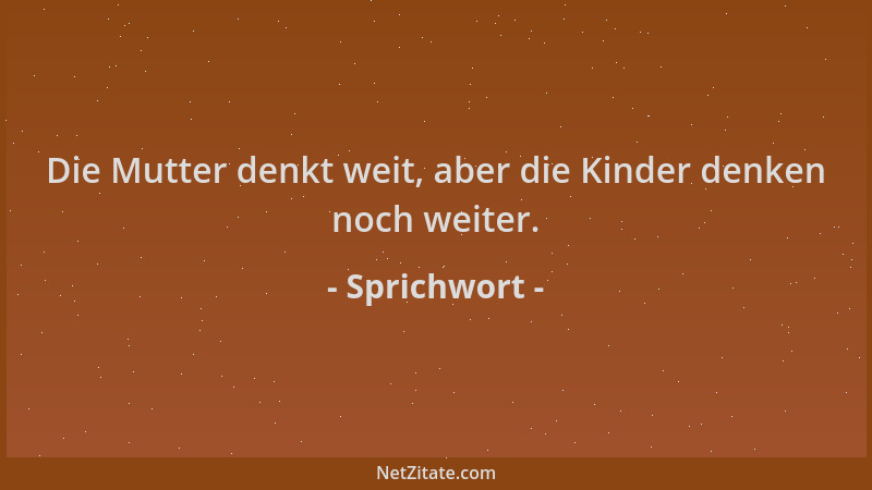 Sprichwort - Die Mutter denkt weit, aber die Kinder denken noch weiter....