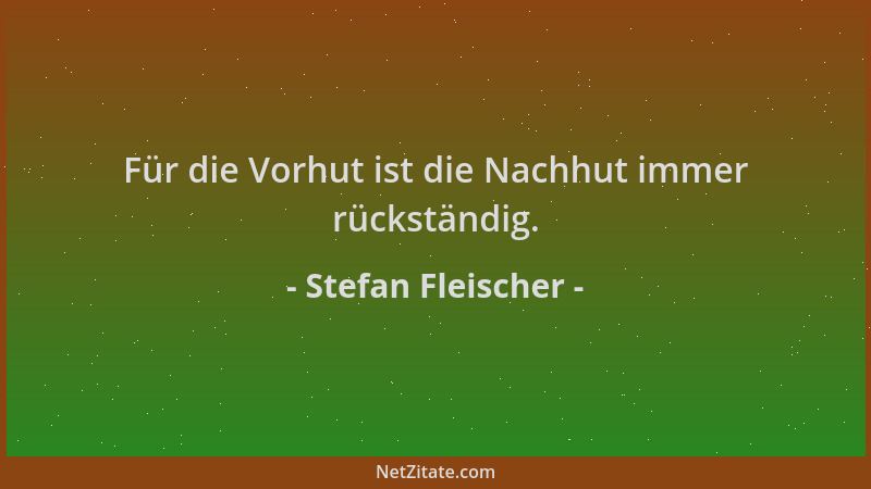 Stefan Fleischer - Für die Vorhut ist die Nachhut immer rückständig....