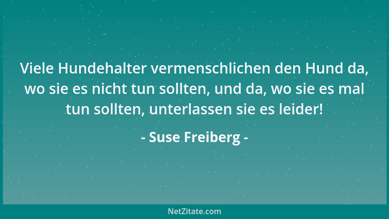 Suse Freiberg - Viele Hundehalter vermenschlichen den Hund da, wo sie es nicht tun sollten, und da, wo sie es mal tun sollt...