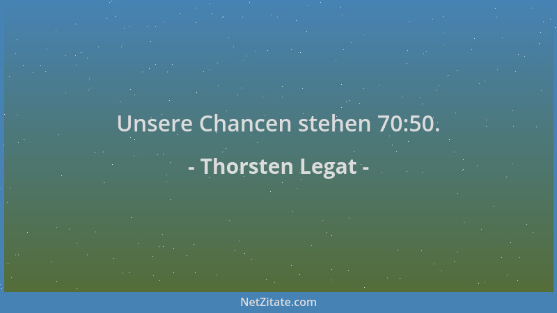 Thorsten Legat - Unsere Chancen stehen 70:50....
