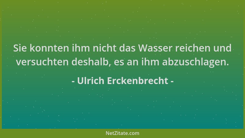 Ulrich Erckenbrecht - Sie konnten ihm nicht das Wasser reichen und versuchten deshalb, es an ihm abzuschlagen....