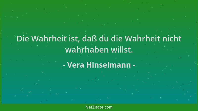 Vera Hinselmann - Die Wahrheit ist, daß du die Wahrheit nicht wahrhaben willst....