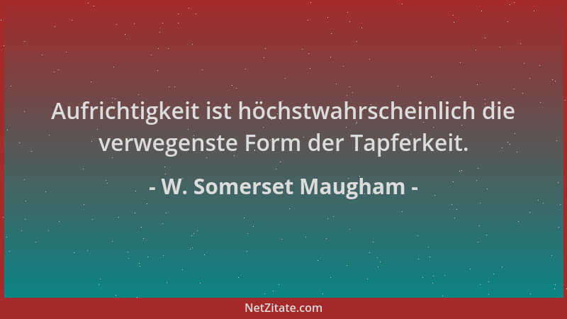W. Somerset Maugham - Aufrichtigkeit ist höchstwahrscheinlich die verwegenste Form der Tapferkeit....