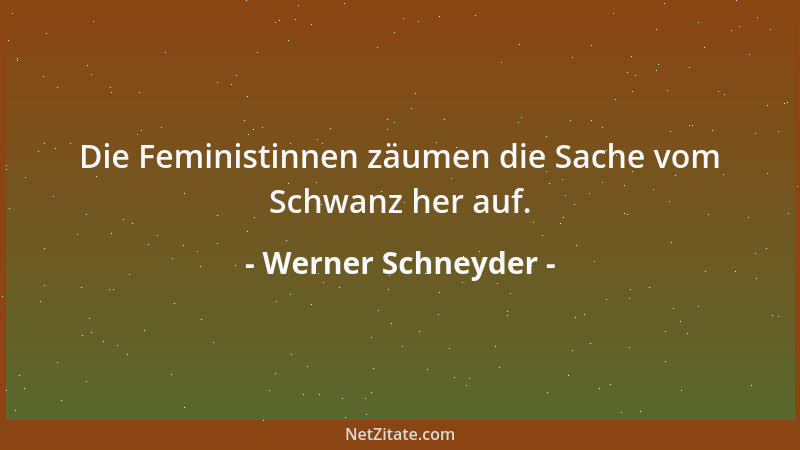 Werner Schneyder - Die Feministinnen zäumen die Sache vom Schwanz her auf....