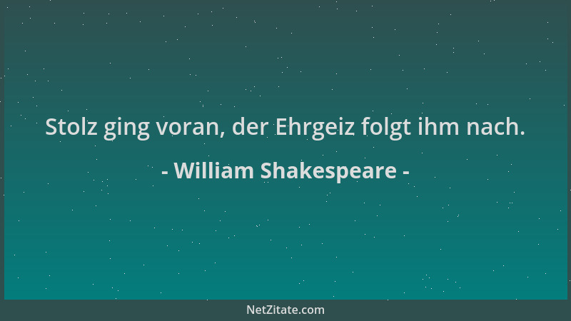 William Shakespeare - Stolz ging voran, der Ehrgeiz folgt ihm nach....