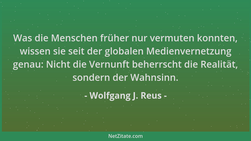Wolfgang J. Reus - Was die Menschen früher nur vermuten konnten, wissen sie seit der globalen Medienvernetzung genau: Nicht...