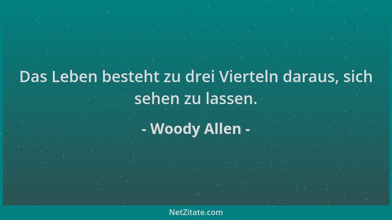 Woody Allen - Das Leben besteht zu drei Vierteln daraus, sich sehen zu lassen....