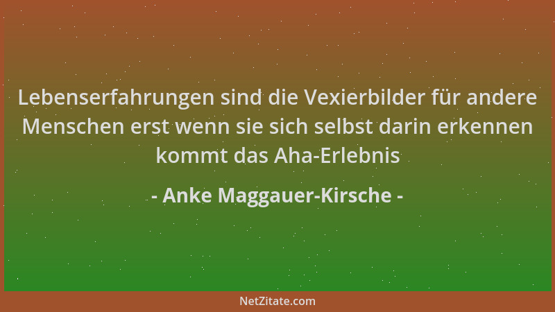Anke Maggauer-Kirsche - Lebenserfahrungen sind die Vexierbilder für andere Menschen erst wenn sie sich selbst darin erkenne...