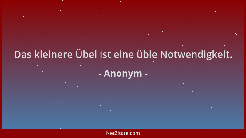 Anonym - Das kleinere Übel ist eine üble Notwendigkeit....