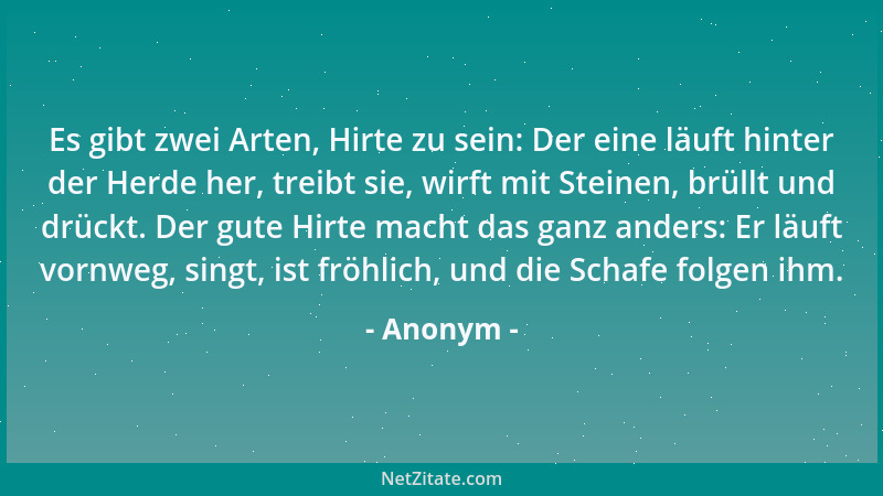 Anonym - Es gibt zwei Arten, Hirte zu sein: Der eine läuft hinter der Herde her, treibt sie, wirft mit Steinen, brüllt und...