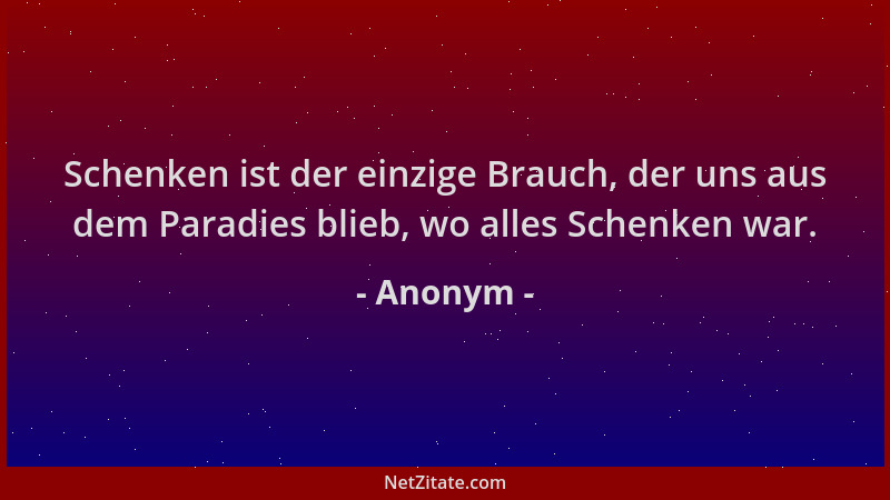 Anonym - Schenken ist der einzige Brauch, der uns aus dem Paradies blieb, wo alles Schenken war....