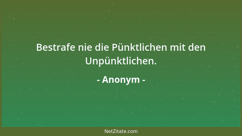 Anonym - Bestrafe nie die Pünktlichen mit den Unpünktlichen....