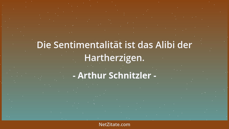 Arthur Schnitzler - Die Sentimentalität ist das Alibi der Hartherzigen....