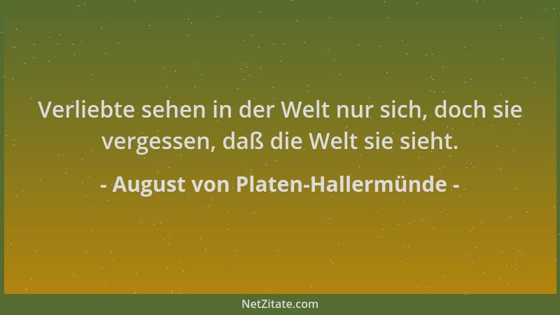 August von Platen-Hallermünde - Verliebte sehen in der Welt nur sich, doch sie vergessen, daß die Welt sie sieht....